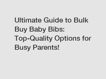 Ultimate Guide to Bulk Buy Baby Bibs: Top-Quality Options for Busy Parents!