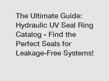 The Ultimate Guide: Hydraulic UV Seal Ring Catalog - Find the Perfect Seals for Leakage-Free Systems!