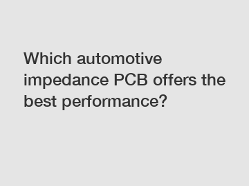 Which automotive impedance PCB offers the best performance?