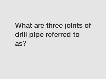 What are three joints of drill pipe referred to as?