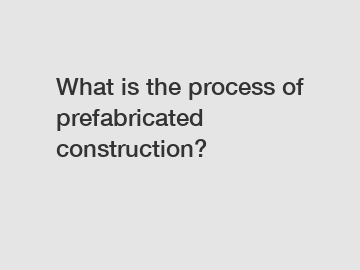 What is the process of prefabricated construction?