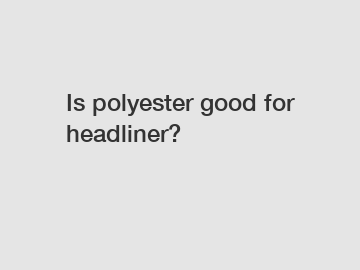 Is polyester good for headliner?