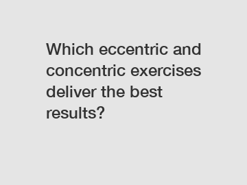 Which eccentric and concentric exercises deliver the best results?