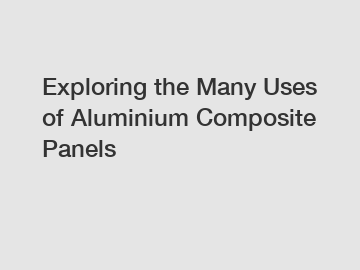 Exploring the Many Uses of Aluminium Composite Panels