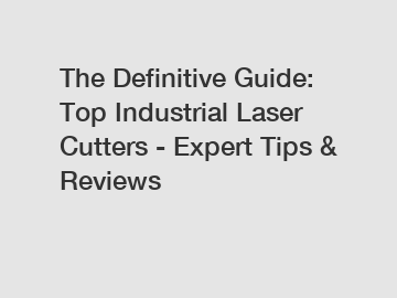 The Definitive Guide: Top Industrial Laser Cutters - Expert Tips & Reviews