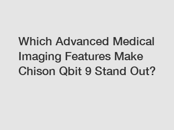 Which Advanced Medical Imaging Features Make Chison Qbit 9 Stand Out?