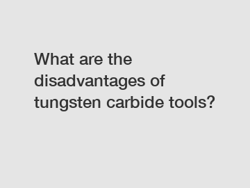 What are the disadvantages of tungsten carbide tools?