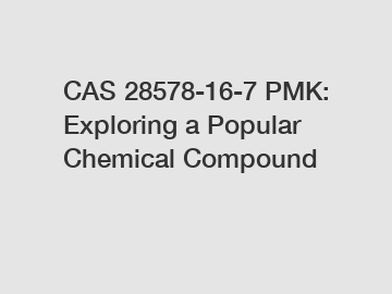 CAS 28578-16-7 PMK: Exploring a Popular Chemical Compound