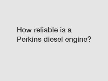 How reliable is a Perkins diesel engine?