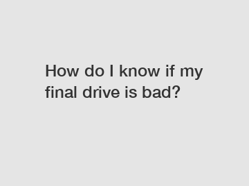 How do I know if my final drive is bad?