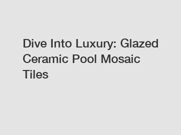 Dive Into Luxury: Glazed Ceramic Pool Mosaic Tiles