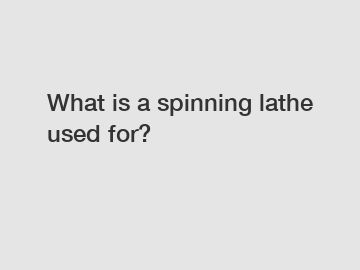 What is a spinning lathe used for?