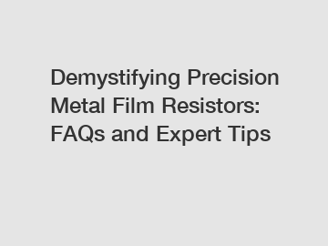 Demystifying Precision Metal Film Resistors: FAQs and Expert Tips