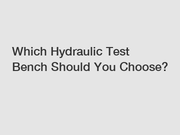 Which Hydraulic Test Bench Should You Choose?