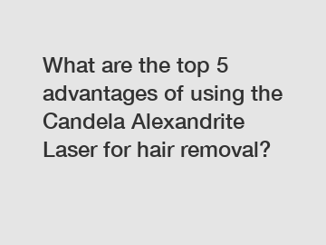 What are the top 5 advantages of using the Candela Alexandrite Laser for hair removal?