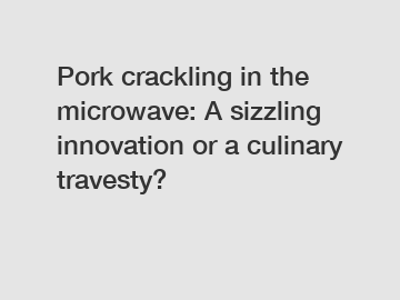 Pork crackling in the microwave: A sizzling innovation or a culinary travesty?