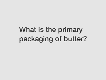 What is the primary packaging of butter?
