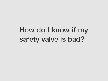 How do I know if my safety valve is bad?