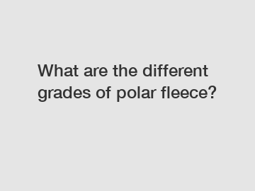 What are the different grades of polar fleece?