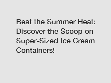Beat the Summer Heat: Discover the Scoop on Super-Sized Ice Cream Containers!
