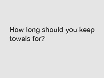 How long should you keep towels for?