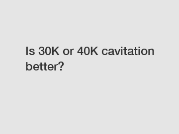 Is 30K or 40K cavitation better?
