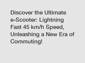 Discover the Ultimate e-Scooter: Lightning Fast 45 km/h Speed, Unleashing a New Era of Commuting!