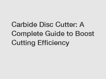 Carbide Disc Cutter: A Complete Guide to Boost Cutting Efficiency