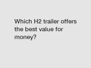 Which H2 trailer offers the best value for money?