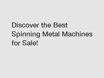 Discover the Best Spinning Metal Machines for Sale!