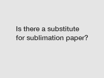 Is there a substitute for sublimation paper?