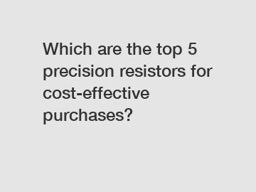 Which are the top 5 precision resistors for cost-effective purchases?