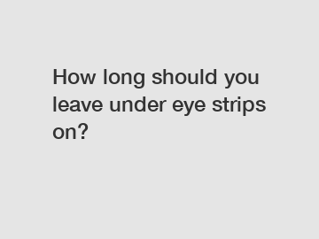 How long should you leave under eye strips on?