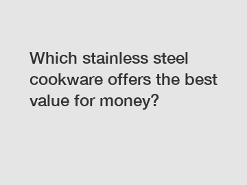 Which stainless steel cookware offers the best value for money?