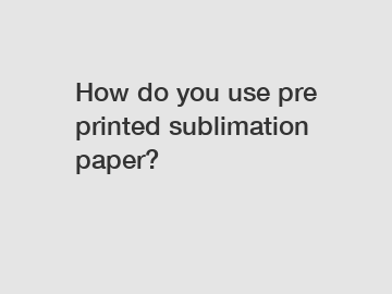 How do you use pre printed sublimation paper?