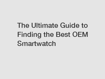 The Ultimate Guide to Finding the Best OEM Smartwatch