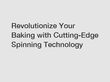 Revolutionize Your Baking with Cutting-Edge Spinning Technology