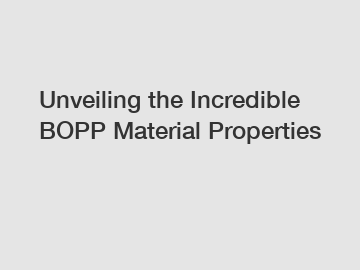 Unveiling the Incredible BOPP Material Properties