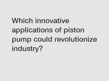 Which innovative applications of piston pump could revolutionize industry?