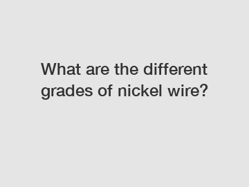 What are the different grades of nickel wire?