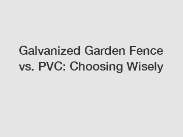 Galvanized Garden Fence vs. PVC: Choosing Wisely