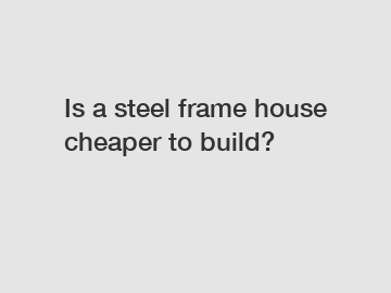 Is a steel frame house cheaper to build?