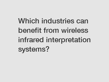 Which industries can benefit from wireless infrared interpretation systems?