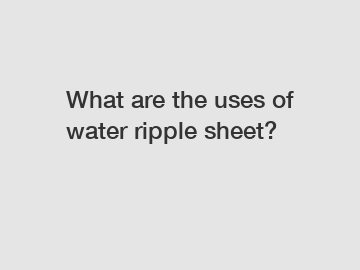 What are the uses of water ripple sheet?