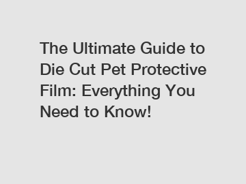 The Ultimate Guide to Die Cut Pet Protective Film: Everything You Need to Know!