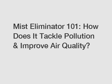 Mist Eliminator 101: How Does It Tackle Pollution & Improve Air Quality?