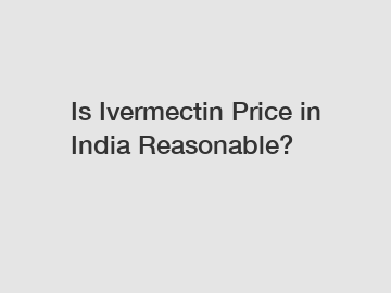 Is Ivermectin Price in India Reasonable?