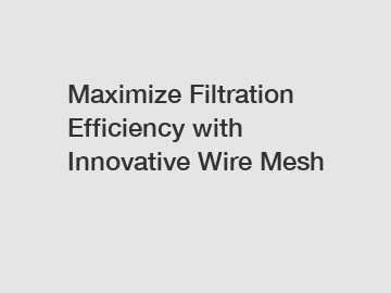 Maximize Filtration Efficiency with Innovative Wire Mesh