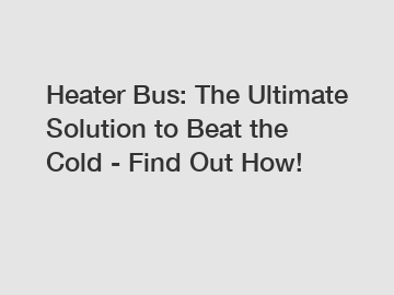Heater Bus: The Ultimate Solution to Beat the Cold - Find Out How!