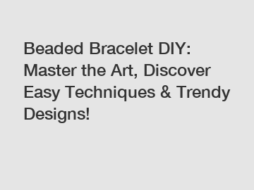 Beaded Bracelet DIY: Master the Art, Discover Easy Techniques & Trendy Designs!